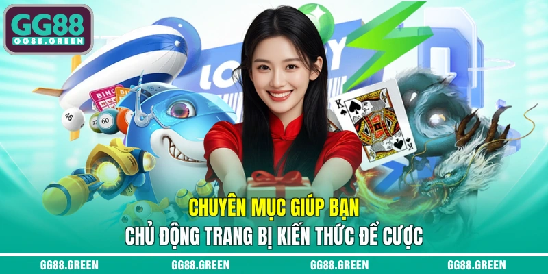 Chuyên mục giúp bạn chủ động trang bị kiến thức để cược