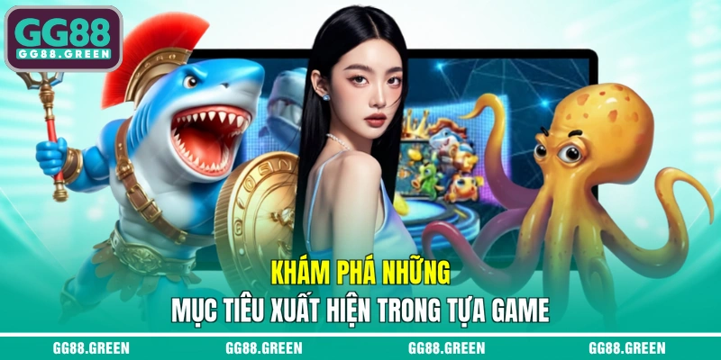 Khám phá những mục tiêu xuất hiện trong tựa game