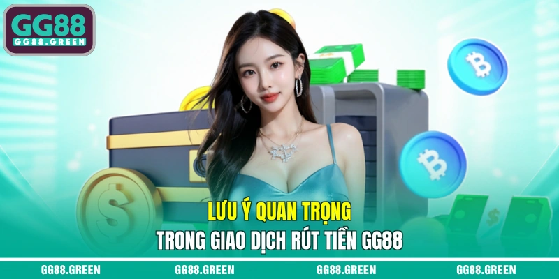 Lưu ý quan trọng trong giao dịch rút tiền GG88