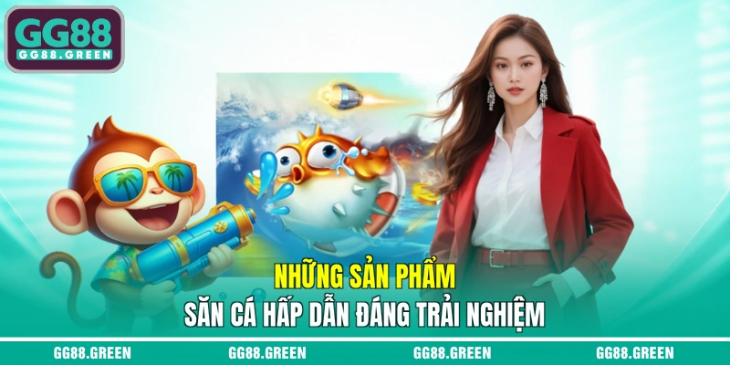 Những sản phẩm săn cá hấp dẫn đáng trải nghiệm