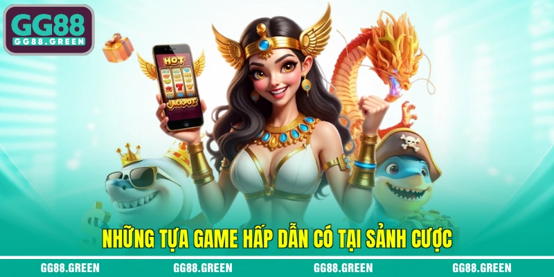 Những tựa game hấp dẫn có tại sảnh cược
