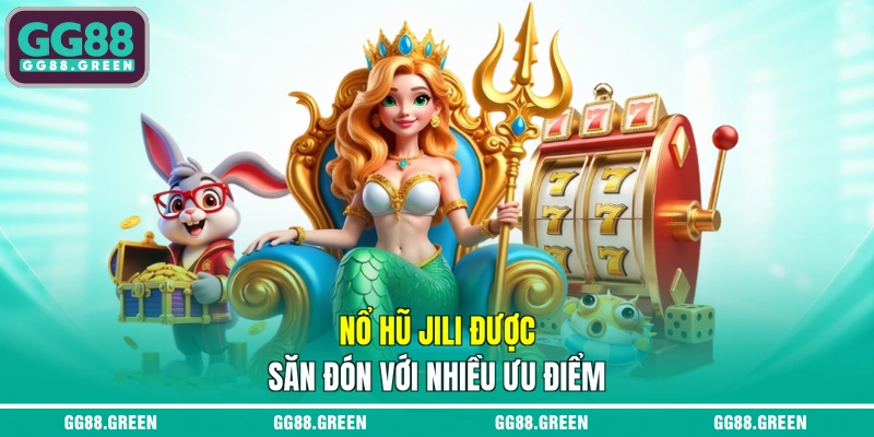 Nổ hũ JILI được săn đón với nhiều ưu điểm